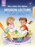 Mon cahier des Alphas - Mission Lecture GS-CP: Plus de 30 activtés progressives et ludiques pour devenir un grand lecteur