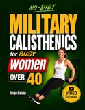 The NO-DIET Military Calisthenics for Busy Women Over 40: Reset Your Body at Home in Just 15 Minutes a Day Without Equipment — Burn Fat, Get Toned and Feel Stronger Again | Video Tutorials Included