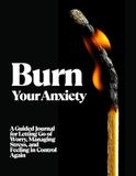 Burn Your Anxiety: A Guided Journal for Letting Go of Worry, Managing Stress, Releasing Overthinking, Slowing Racing Thoughts, and Regaining Calm, Clarity, and Control