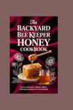 The Backyard Bee Keeper Honey Cookbook