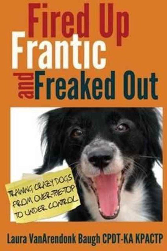 Fired Up, Frantic, and Freaked Out: Training the Crazy Dog from Over the Top to Under Control (Paperback)