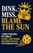 Dink, Miss, Blame the Sun: A Funny Pickleball Gift Book of Excuses, Court Wisdom, and Unwritten Rules for the Obsessed Player