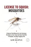 License to Squish: Mosquitoes: A Natural Field Manual for the Container Breeders in Your Yard, the Ones That Bite in Daylight, and Why Fogging Fails
