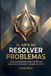 EL ARTE DE RESOLVER PROBLEMAS: Una guía moderna para enfrentar desafíos y lograr el éxito