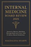 Internal Medicine Board Review 2025: Intensive Mastery Building Through Relevant Cases And Evidence-Based Guidelines