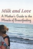 Milk and Love: A Mother’s Guide to the Miracle of Breastfeeding