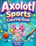 Axolotl Sports Coloring Book: Fun and Easy Coloring Pages for Kids Ages 4-8 | Cute Athletic Adventures for Boys and Girls