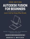 Autodesk Fusion for Beginners: Learn CAD by Fixing What Breaks — Sketches, Components, Joints, and 3D-Print-Ready Parts, Explained in Plain English