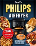 Recette Philips Recette Philips AirFryer: +150 Recettes Rapides & Faciles pour Toute la Famille avec Friteuse à Air – Du Petit-Déjeuner aux Desserts, avec Photos en Couleur, Conseils Bonus & Tableau temps de cuisson