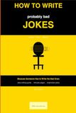 How to Write Probably Bad Jokes: Because Someone Has to Write the Bad Ones