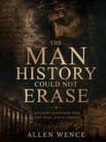 The Man History Could Not Erase: Ancient Evidence for the Real Jesus Christ