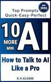 10 More Minutes AI: Top Prompts - Quick, Easy, Perfect: How to Talk to AI Like a Pro