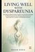LIVING WELL WITH DYSPAREUNIA: An Evidence-Based Guide to Cognitive and Somatic Strategies for Reducing Sexual Pain, Restoring Body Awareness, Improving Pelvic Comfort, and Rebuilding Intimacy