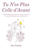 Tu N’es Plus Celle d’Avant: 100 Réalités pour guérir son cœur, retrouver sa paix intérieure et se choisir enfin