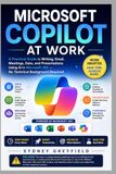 Microsoft Copilot at Work: A Practical Guide to Writing, Email, Meeting, Data, and Presentations Using AI in Microsoft 365 -- No Technical Background Required