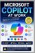 Microsoft Copilot at Work: A Practical Guide to Writing, Email, Meeting, Data, and Presentations Using AI in Microsoft 365 -- No Technical Background Required