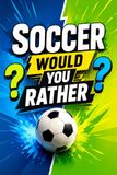 Soccer Would You Rather?: Fun Soccer Questions & Challenging Choices Including Legendary Players, Hilarious Scenarios, and Soccer Trivia for Kids