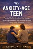 The Anxiety-Age Teen: Practical Tools to Help Your Teen Manage Stress, Overthinking, and Pressure—Without Losing Your Connection