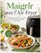 Maigrir avec l’Air Fryer: Recettes légères, simples et savoureuses pour une alimentation équilibrée au quotidien.