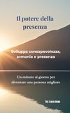 Il potere della presenza: Sviluppa consapevolezza, armonia e presenza