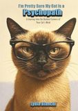I'm Pretty Sure My Cat is a Psychopath: A Journey Into the Darkest Corners of Your Cat's Mind