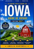 Le Iowa The Smart Travel Guide to Iowa: A Regional Travel Guide to Des Moines, Iowa City, the Amana Colonies, Dubuque, and the Driftless Area ... with Itineraries and Turnkey Programs