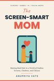 The Screen-Smart Mom: Raising Real Kids in a World of Endless Screens, Chatbots, and Choices