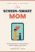 The Screen-Smart Mom: Raising Real Kids in a World of Endless Screens, Chatbots, and Choices