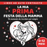La Mia Prima Festa Della Mamma: Dolce Idea Regalo per Neomamme | Libro ad alto contrasto per neonati 0-12 mesi con pagine dei ricordi personalizzabili