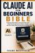 Claude AI for Beginners Bible