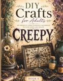 DIY CREEPY DIY Crafts for Adults: DIY Projects Using Everyday Materials to Slow Down and Create