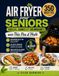 Air Fryer pour Seniors: 350 Recettes Faciles, Saines et Gourmandes avec Très Peu d'Huile – Expliquées Pas à Pas pour Cuisiner Sans Effort et en Toute Sécurité