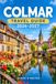 COLMAR TRAVEL GUIDE 2026-2027: A Practical Companion for Exploring Alsace's Half Timbered Wine Capital