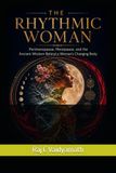THE RHYTHMIC WOMAN: Perimenopause, Menopause, and the Ancient Wisdom Behind a Woman's Changing Body