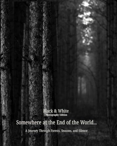 Somewhere at the End of the World… Black & White Photography Edition: A Journey Through Forests, Seasons, and Silence