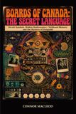 Boards of Canada The Secret Language: Occult Symbols, Hidden Mathematics, Childhood Memory and the Mystery of Geogaddi