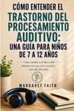 CÓMO ENTENDER EL TRASTORNO DEL PROCESAMIENTO AUDITIVO: UNA GUÍA PARA NIÑOS DE 7 A 12 AÑOS: Cómo ayudar a tu hijo a salir adelante en casa, en la escuela y más allá del ruido
