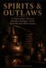 Spirits and Outlaws: Moonshiners, Bootleggers, and the Renegades Who Made American Whiskey