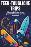 Teen-taugliche Trips: 50 coole Ziele, bei denen garantiert keine Langeweile aufkommt.