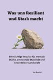 Was Independently Published Was uns Resilient und Stark macht: 80 mächtige Impulse für mentale Stärke, emotionale Stabilität und in-nere Widerstandskraft Paperback