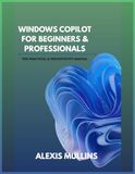 Windows Copilot Windows Copilot for Beginners & Professionals: The Practical AI Productivity Manual