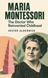 Maria Montessori: The Doctor Who Reinvented Childhood