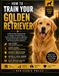 How To Train Your Golden Retriever: Raise a Friendly, Confident, and Exceptionally Well-Behaved Companion Through Positive Training, Mental Enrichment, and Trust-Based Leadership