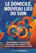 Le domicile, nouveau lieu du soin: Accompagner l'autonomie des personnes âgées, entre savoir-faire et nouveaux outils