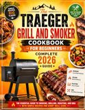 The Traeger The Traeger Grill And Smoker Cookbook For Beginners: Complete 2026 Guide: The Essential Guide To Smoking, Grilling, Roasting, And BBQ With Simple Recipes For Every Skill Level
