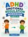 ADHD Emotional Regulation Workbook (Ages 8–12): 50 Real-Life Activities to Help Kids Manage Big Feelings, Build Self-Control, Solve Everyday Problems, and Grow Confidence
