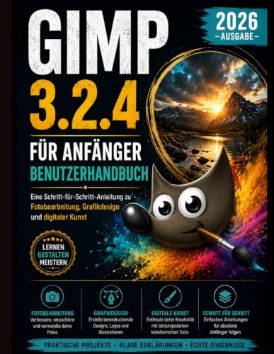 GIMP GIMP 3.2.4 FÜR ANFÄNGER BENUTZERHANDBUCH 2026: Eine Schritt-für-Schritt-Anleitung zur Fotobearbeitung, Grafikdesign und digitale Kunst