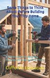 Some Things to Think About Before Building Your Tiny Home: A Practical Guide to Designing, Planning, and Building a Small Home