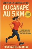 Débuter la course à pied : Du canapé au 5 km: Programme débutant en 6 semaines pour retrouver forme, motivation et plaisir de courir