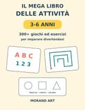 Il Mega Libro delle Attività 3-6 anni: 300+ giochi ed esercizi per imparare divertendosi